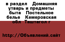  в раздел : Домашняя утварь и предметы быта » Постельное белье . Кемеровская обл.,Таштагол г.